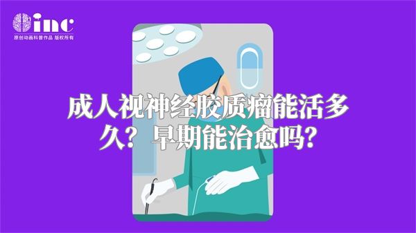 成人视神经胶质瘤能活多久？早期能治愈吗？