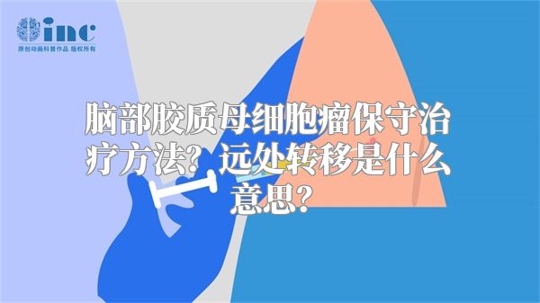 脑部胶质母细胞瘤保守治疗方法？远处转移是什么意思？