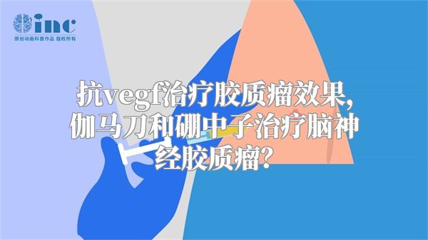 抗vegf治疗胶质瘤效果，伽马刀和硼中子治疗脑神经胶质瘤？