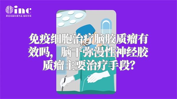 免疫细胞治疗脑胶质瘤有效吗，脑干弥漫性神经胶质瘤主要治疗手段？