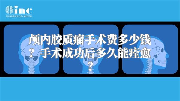 颅内胶质瘤手术费多少钱？手术成功后多久能痊愈？