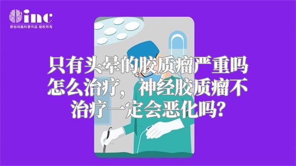 只有头晕的胶质瘤严重吗怎么治疗，神经胶质瘤不治疗一定会恶化吗？