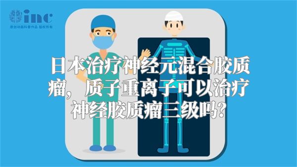 日本治疗神经元混合胶质瘤，质子重离子可以治疗神经胶质瘤三级吗？