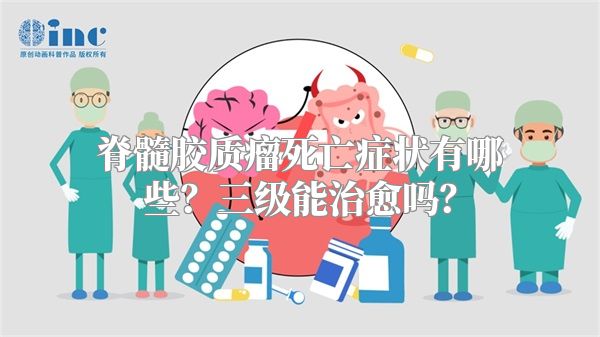 脊髓胶质瘤死亡症状有哪些？三级能治愈吗？