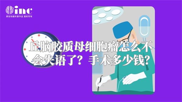 丘脑胶质母细胞瘤怎么不会失语了？手术多少钱？