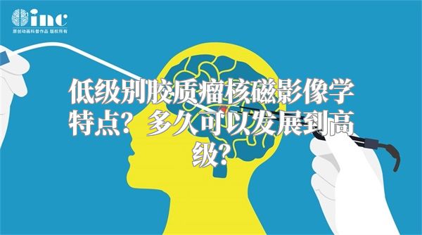 低级别胶质瘤核磁影像学特点？多久可以发展到高级？