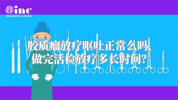 胶质瘤放疗呕吐正常么吗，做完活检放疗多长时间？