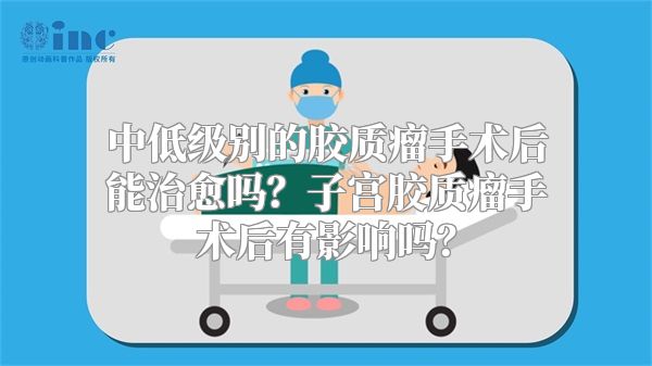 中低级别的胶质瘤手术后能治愈吗？子宫胶质瘤手术后有影响吗？