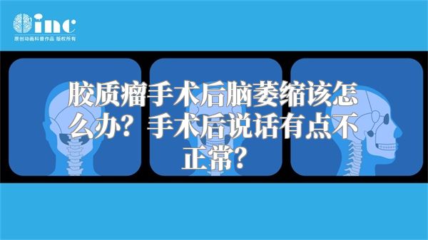 胶质瘤手术后脑萎缩该怎么办？手术后说话有点不正常？