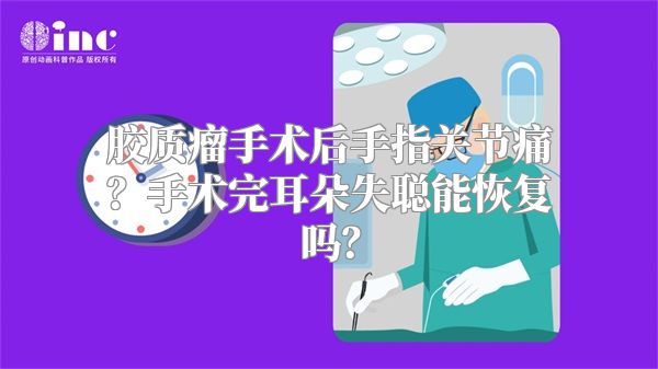 胶质瘤手术后手指关节痛？手术完耳朵失聪能恢复吗？