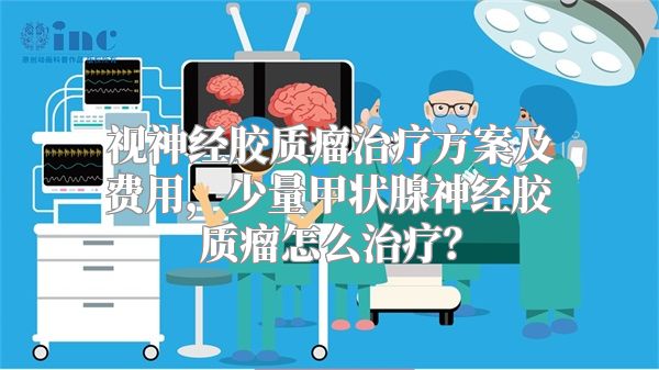 视神经胶质瘤治疗方案及费用，少量甲状腺神经胶质瘤怎么治疗？