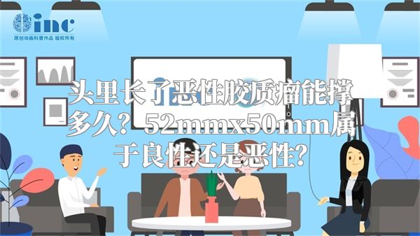 头里长了恶性胶质瘤能撑多久？52mmx50mm属于良性还是恶性？