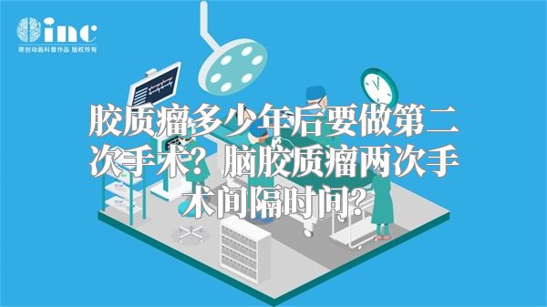 胶质瘤多少年后要做第二次手术？脑胶质瘤两次手术间隔时间？