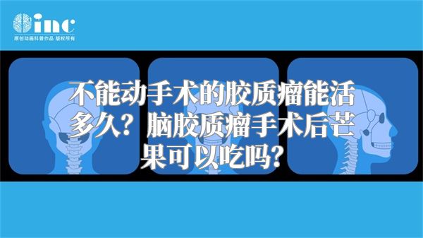 不能动手术的胶质瘤能活多久？脑胶质瘤手术后芒果可以吃吗？