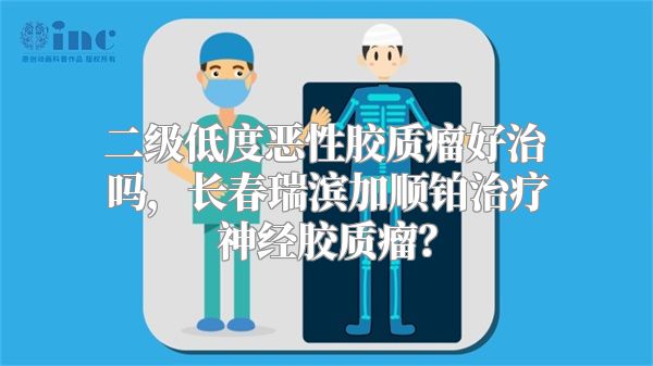 二级低度恶性胶质瘤好治吗，长春瑞滨加顺铂治疗神经胶质瘤？