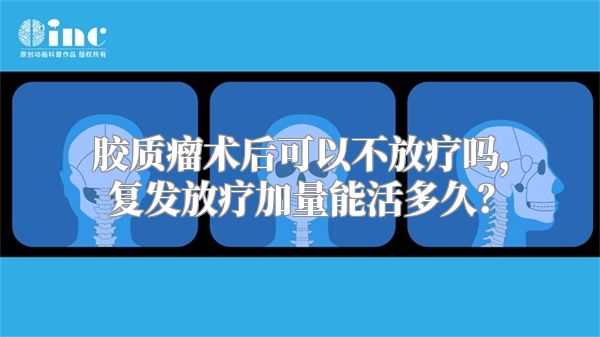 胶质瘤术后可以不放疗吗，复发放疗加量能活多久？