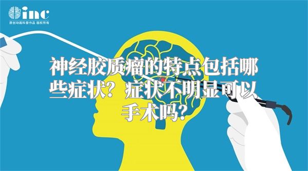 神经胶质瘤的特点包括哪些症状？症状不明显可以手术吗？