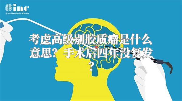 考虑高级别胶质瘤是什么意思？手术后四年没复发？