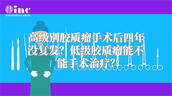 高级别胶质瘤手术后四年没复发？低级胶质瘤能不能手术治疗？