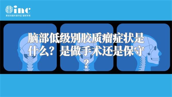 脑部低级别胶质瘤症状是什么？是做手术还是保守？