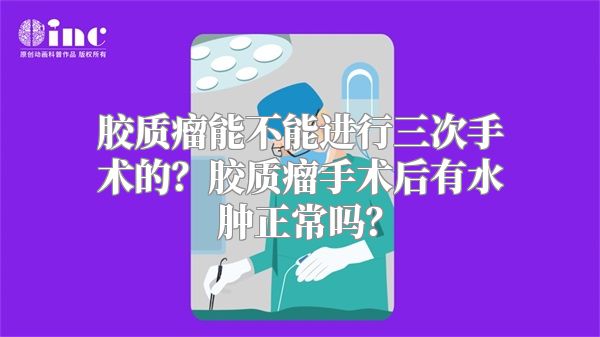 胶质瘤能不能进行三次手术的？胶质瘤手术后有水肿正常吗？