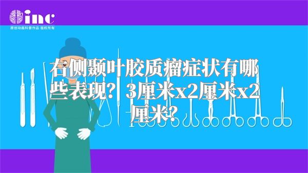 右侧颞叶胶质瘤症状有哪些表现？3厘米x2厘米x2厘米？