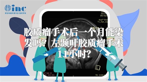 胶质瘤手术后一个月能染发吗？左颞叶胶质瘤手术11小时？