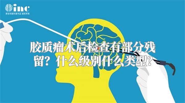 胶质瘤术后检查有部分残留？什么级别什么类型？