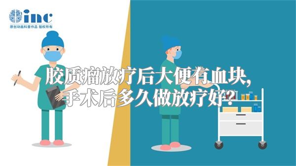 胶质瘤放疗后大便有血块，手术后多久做放疗好？