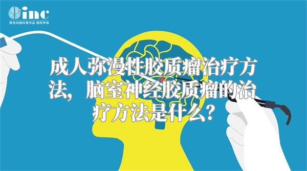 成人弥漫性胶质瘤治疗方法，脑室神经胶质瘤的治疗方法是什么？