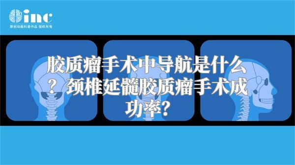 胶质瘤手术中导航是什么？颈椎延髓胶质瘤手术成功率？