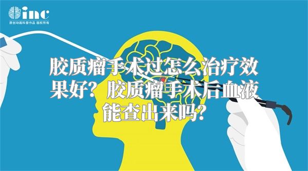 胶质瘤手术过怎么治疗效果好？胶质瘤手术后血液能查出来吗？