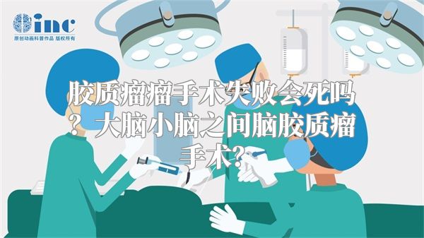 胶质瘤瘤手术失败会死吗？大脑小脑之间脑胶质瘤手术？