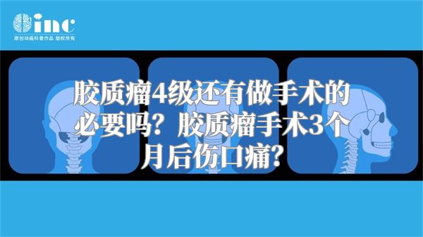 胶质瘤4级还有做手术的必要吗？胶质瘤手术3个月后伤口痛？