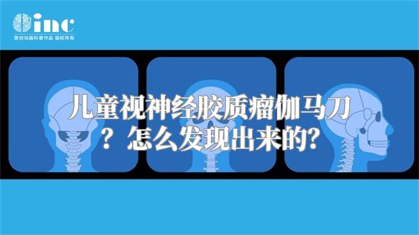 儿童视神经胶质瘤伽马刀？怎么发现出来的？