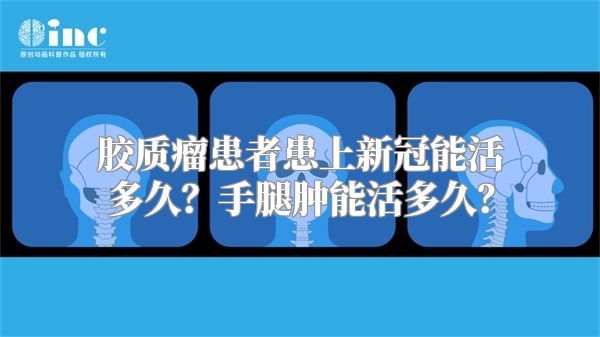 胶质瘤患者患上新冠能活多久？手腿肿能活多久？