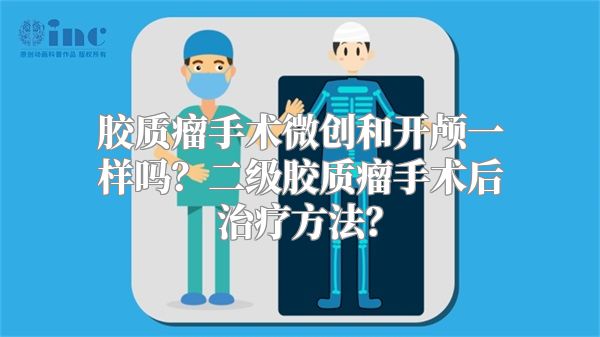 胶质瘤手术微创和开颅一样吗？二级胶质瘤手术后治疗方法？