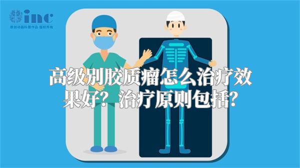 高级别胶质瘤怎么治疗效果好？治疗原则包括？