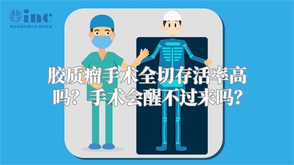 胶质瘤手术全切存活率高吗？手术会醒不过来吗？