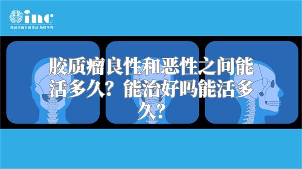 胶质瘤良性和恶性之间能活多久？能治好吗能活多久？