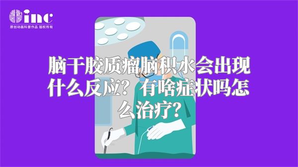 脑干胶质瘤脑积水会出现什么反应？有啥症状吗怎么治疗？