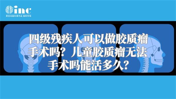 四级残疾人可以做胶质瘤手术吗？儿童胶质瘤无法手术吗能活多久？