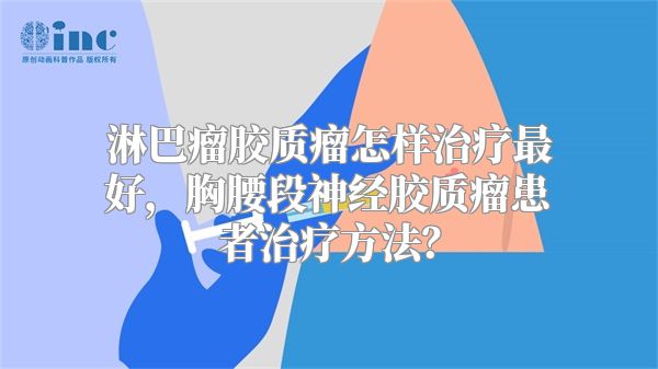 淋巴瘤胶质瘤怎样治疗最好，胸腰段神经胶质瘤患者治疗方法？