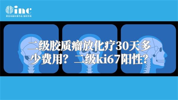 二级胶质瘤放化疗30天多少费用？二级ki67阳性？