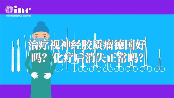 治疗视神经胶质瘤德国好吗？化疗后消失正常吗？