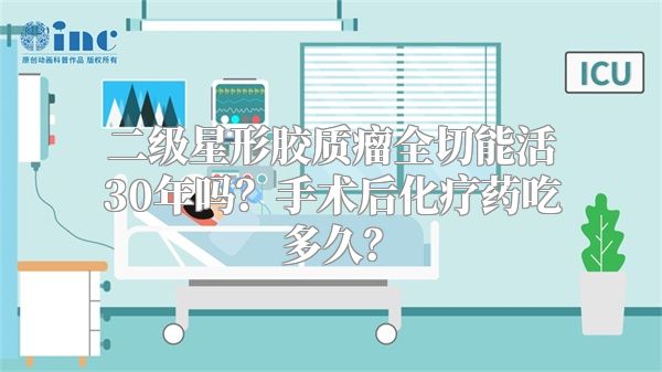 二级星形胶质瘤全切能活30年吗？手术后化疗药吃多久？