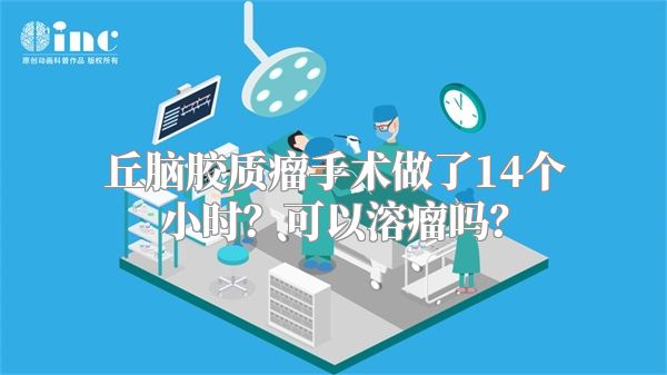 丘脑胶质瘤手术做了14个小时？可以溶瘤吗？