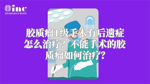 胶质瘤1级手术有后遗症怎么治疗？不能手术的胶质瘤如何治疗？