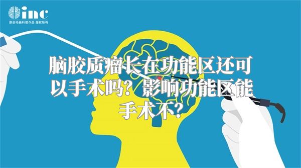 脑胶质瘤长在功能区还可以手术吗？影响功能区能手术不？