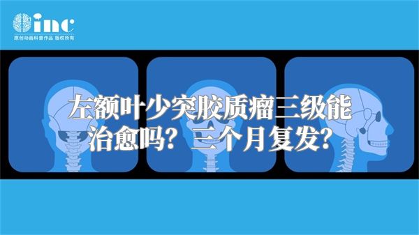 左额叶少突胶质瘤三级能治愈吗？三个月复发？